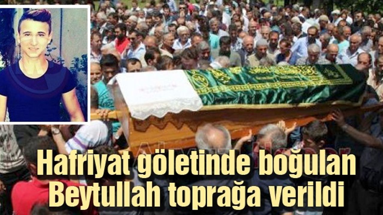 Hafriyat göletinde boğulan Beytullah toprağa verildi