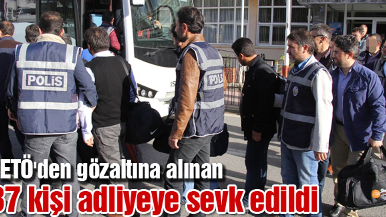 FETÖ'den gözaltına alınan  37 kişi adliyeye sevk edildi