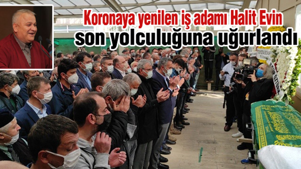 Koronaya yenilen iş adamı Halit Evin son yolculuğuna uğurlandı