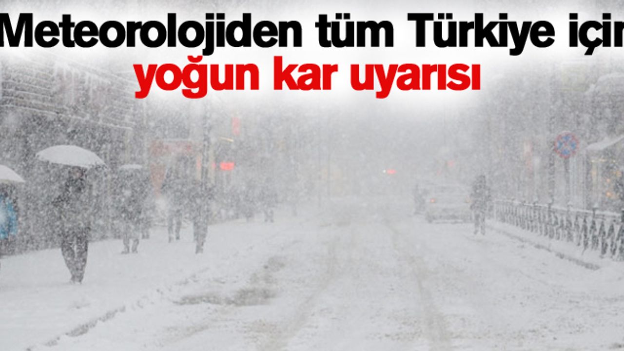 Meteorolojiden tüm Türkiye için yoğun kar uyarısı