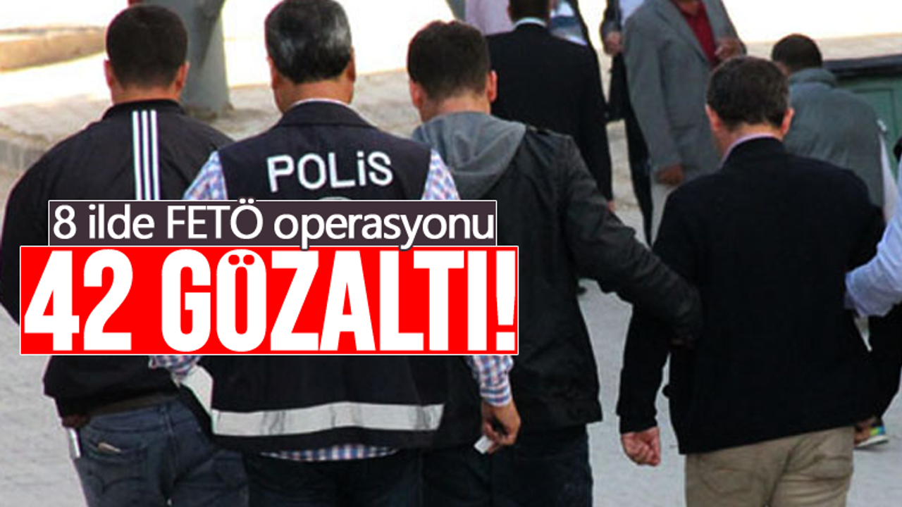 8 ilde FETÖ operasyonu: 42 gözaltı!
