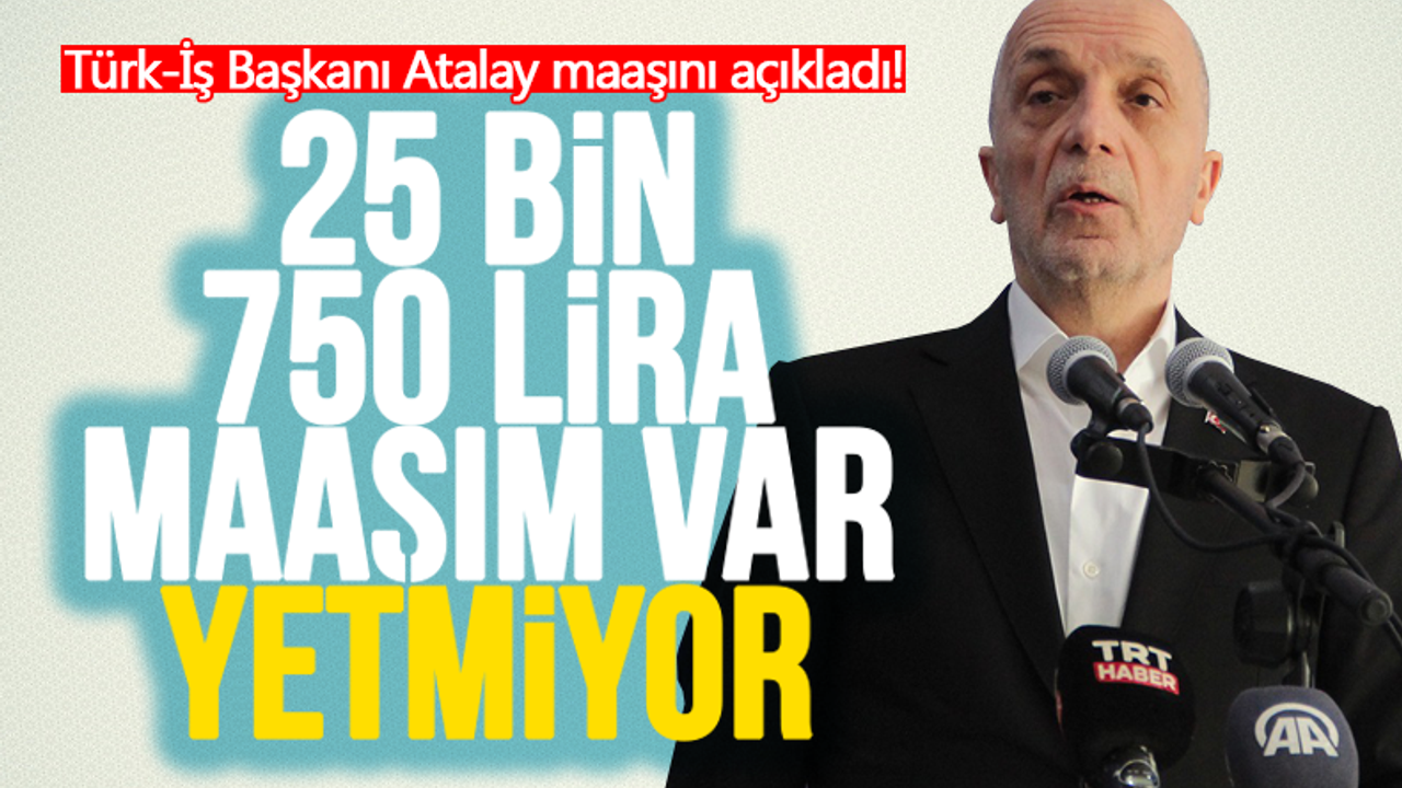 Türk-İş Başkanı Atalay maaşını açıkladı!