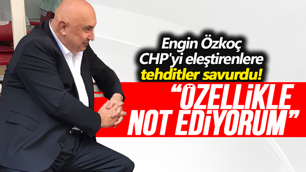 Engin Özkoç CHP'yi eleştirenlere tehditler savurdu!