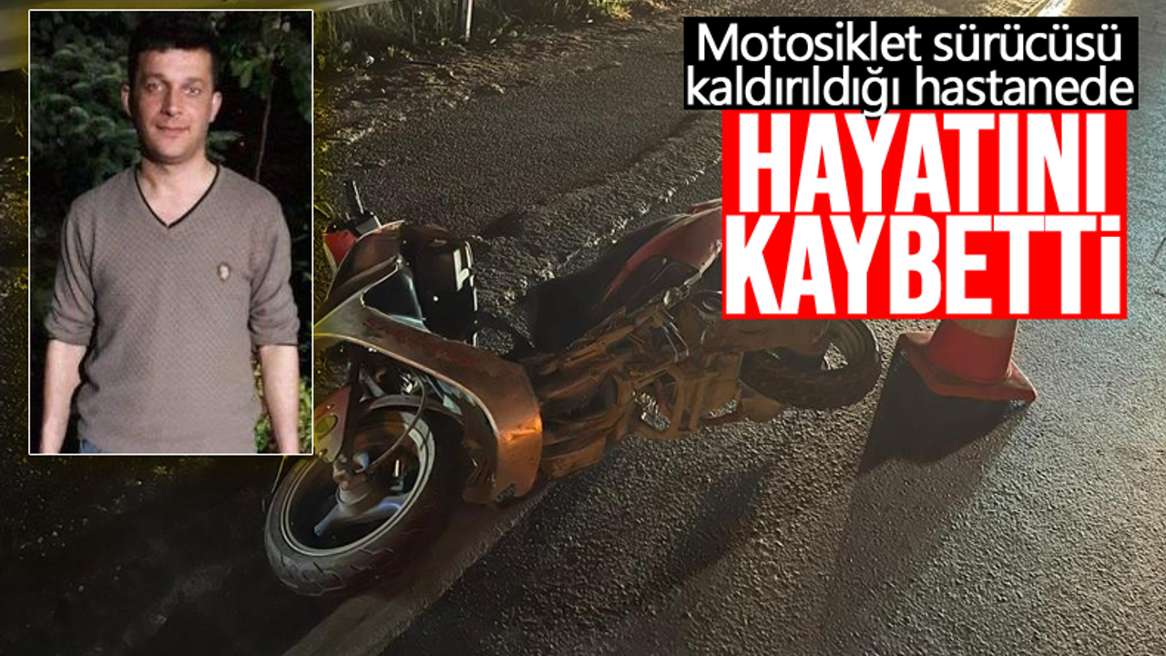 Motosiklet sürücüsü kaldırıldığı hastanede hayatını kaybetti