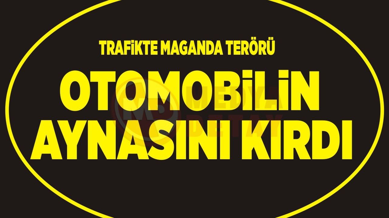 TRAFİKTE MAGANDA TERÖRÜ!