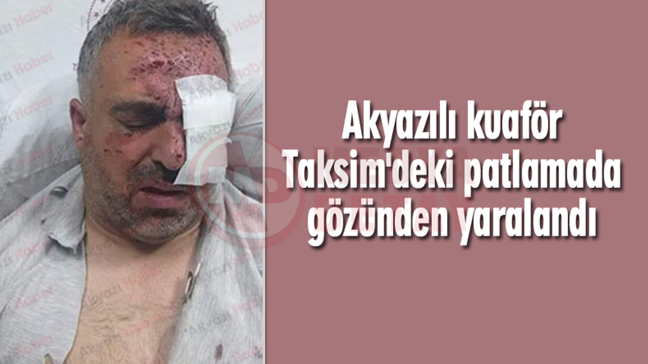 Akyazılı kuaför Taksim'deki patlamada gözünden yaralandı