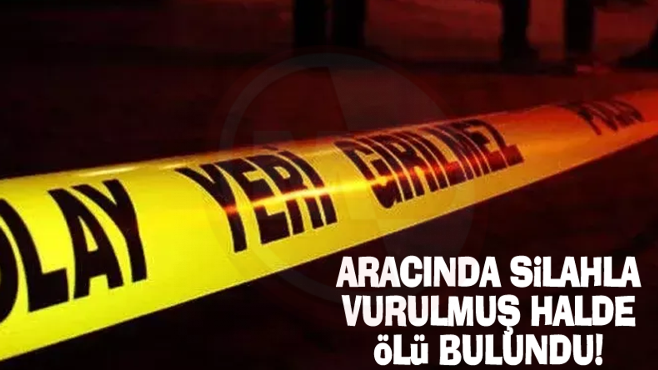 Aracında silahla vurulmuş halde ölü bulundu!