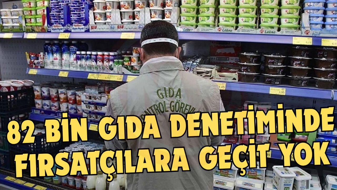 82 bin gıda denetiminde fırsatçılara geçit yok