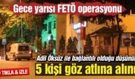 Gece yarısı FETÖ operasyonu