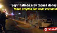 Seyir halindeki araç alev topuna döndü