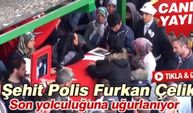 Şehit Polis Furkan Çelik'in cenazesi canlı yayında