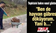 "Ben de hayvan gübresi döküyorum. Yani b..."