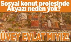 Sosyal konut projesinde Akyazı neden yok?