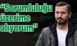 “Sorumluluğu üzerime alıyorum”