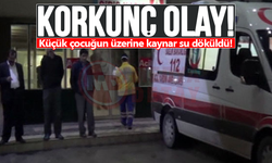 Korkunç olay! Küçük çocuğun üzerine kaynar su döküldü!