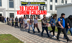 18 tüccar ile kurum çalışanı adliyede!