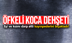 Öfkeli koca eşi ve kızını darp etti kayınpederini bıçakladı!