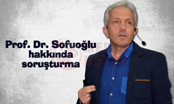 Prof. Dr. Sofuoğlu hakkında soruşturma