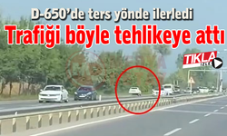 D-650’de ters yönde ilerledi, trafiği böyle tehlikeye attı