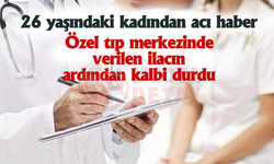 Özel tıp merkezinde verilen ilacın ardından hayatını kaybetti!