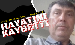 Devrilen traktörün altında kalan sürücü hayatını kaybetti