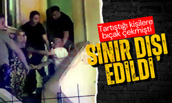 Tartıştığı kişilere bıçak çekmişti: Sınır dışı edildi!