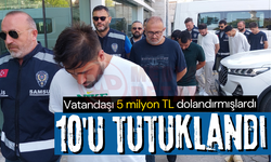 Vatandaşı 5 milyon TL dolandırmışlardı: 10'u tutuklandı!