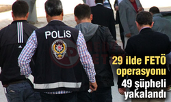29 ilde FETÖ operasyonu! 49 şüpheli yakalandı