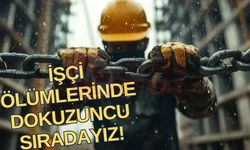İşçi ölümlerinde dokuzuncu sıradayız!