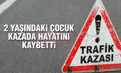2 Yaşındaki çocuk kazada hayatını kaybetti