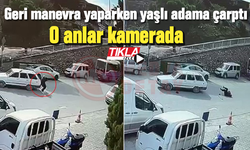 Geri manevra yaparken yaşlı adama çarptı