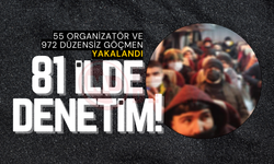 81 ilde 55 organizatör ve 972 düzensiz göçmen yakalandı