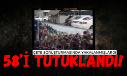 Çete soruşturmasında yakalanmışlardı: 58’i tutuklandı