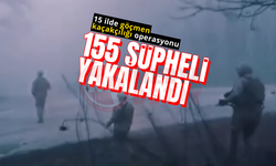 Göçmen kaçakçılığı operasyonunda 155 şüpheli yakalandı!
