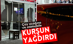 Çay ocağına ve otomobile kurşun yağdırdı!