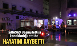 TÜRASAŞ Başmüfettişi konakladığı otelde hayatını kaybetti!