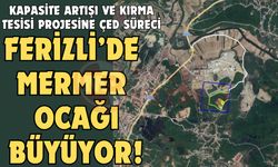 Ferizli’de mermer ocağı büyüyor!