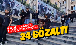 5 ilde 'change' araç operasyonu: 24 gözaltı!
