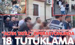 "Altın Tatili" operasyonunda 18 tutuklama