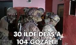 30 ilde DEAŞ'a 104 gözaltı!