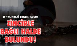 15 yaşındaki engelli çocuk zincirle bağlı halde bulundu