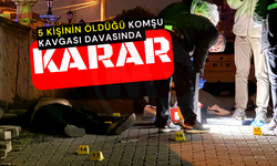 5 kişinin öldüğü komşu kavgası davasında karar