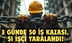 3 GÜNDE 50 İŞ KAZASI, 51 İŞÇİ YARALANDI!