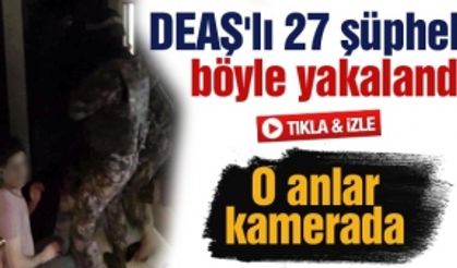 DEAŞ'lı 27 şüpheli böyle yakalandı