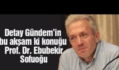 Detay Gündem SAÜ öğretim üyesi Prof. Dr. Ebubekir Sofuoğlu'nu konuk etti