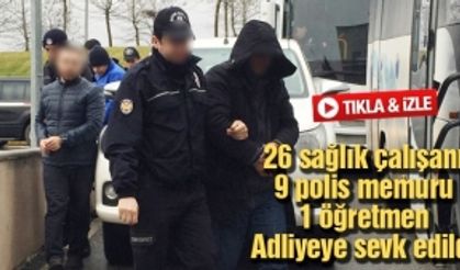 26 sağlık çalışanı 9 polis memuru 1 öğretmen Adliyeye sevk edildi