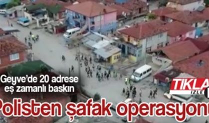 Geyve’de 20 adrese eş zamanlı baskın!