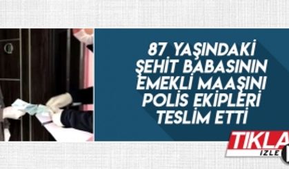 Şehit babasının emekli maaşını polis ekipleri teslim etti