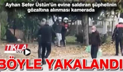 Ayhan Sefer Üstün’ün evine saldıran şüpheli böyle yakalandı!