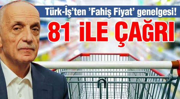 Türk-İş'ten 81 ile 'Fahiş Fiyat' genelgesi!